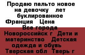 Продаю пальто новое на девочку 7 лет, буклированное, Франция › Цена ­ 2 300 - Все города, Новороссийск г. Дети и материнство » Детская одежда и обувь   . Тверская обл.,Тверь г.